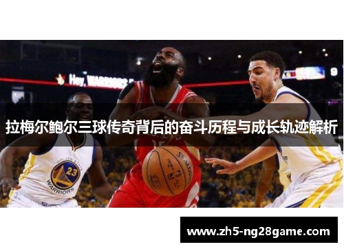 拉梅尔鲍尔三球传奇背后的奋斗历程与成长轨迹解析 拉梅尔鲍尔三球传奇背后的奋斗历程与成长轨迹解析