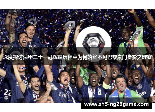 深度探讨法甲二十一冠辉煌历程中为何始终不见巴黎豪门身影之谜案